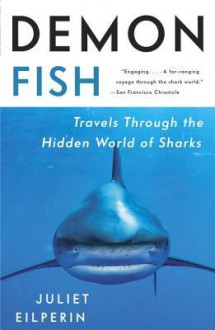 Demon Fish: Travels Through the Hidden World of Sharks - Juliet Eilperin