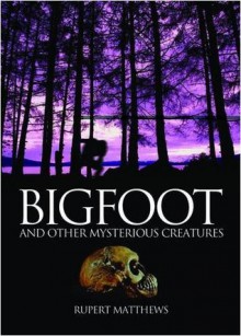 Bigfoot and Other Mysterious Creatures - Rupert Matthews