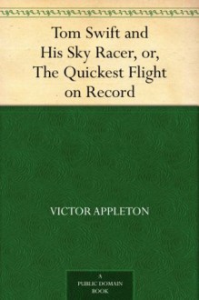 Tom Swift and His Sky Racer, or, the Quickest Flight on Record - Victor Appleton