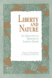 Liberty and Nature: An Aristotelian Defense of Liberal Order - Douglas Rasmussen, Douglas J. Den Uyl