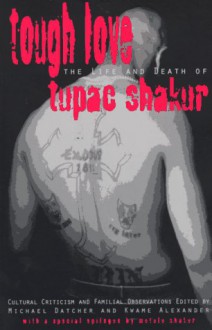 Tough Love: Cultural Criticism & Familial Observations on the Life and Death of Tupac Shakur - Michael Datcher, Kwame Alexander, Kierna Dawsey, Craig A. Thompson