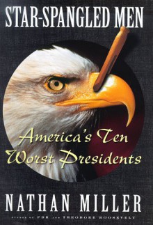 Star Spangled Men: Americas Ten Worst Presidents - Nathan Miller