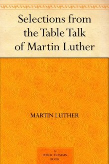 Selections from the Table Talk of Martin Luther - Martin Luther, Henry Bell