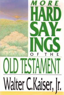 More Hard Sayings of the Old Testament - Walter C. Kaiser Jr.