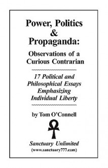 Power, Politics & Propaganda: Observations of a Curious Contrarian - Tom O'Connell