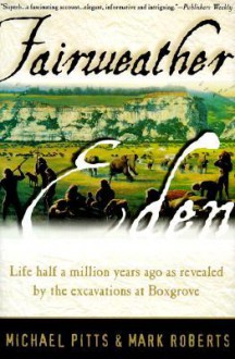 Fairweather Eden: Life Half a Million Years Ago As Revealed by the Excavations at Boxgrove - Michael W. Pitts, Mark Roberts