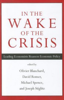 In the Wake of the Crisis: Leading Economists Reassess Economic Policy - Michael Spence, Olivier J. Blanchard, David Romer