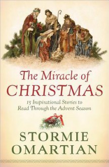 The Miracle of Christmas: 15 Inspirational Stories to Read Through the Advent Season - Stormie Omartian