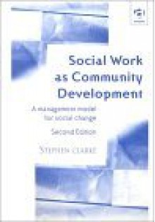 Social Work as Community Development: A Management Model for Social Change - S.J.G. Clarke, Stephen Clarke, Stephan Clarke