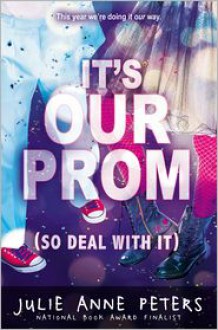 It's Our Prom (So Deal With It) - Julie Anne Peters