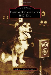 Capital Region Radio: 1920-2011 - Rick Kelly, John Gabriel