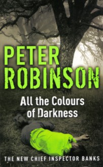 All The Colours Of Darkness (Inspector Banks, #18) - Peter Robinson