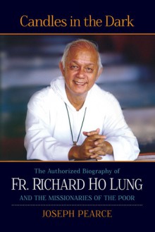 Candles in the Dark: The Authorized Biography of Fr. Ho Lung and the Missionaries of the Poor - Joseph Pearce