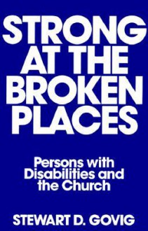 Strong at the Broken Places: Persons with Disabilities and the Church - Stewart Delisle Govig, Rosalynn Carter