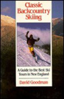 Classic Backcountry Skiing: A Guide to the Best Ski Tours in New England - David Goodman