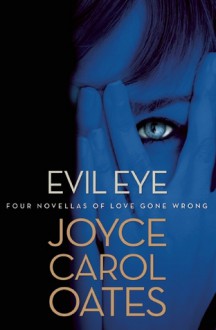 Evil Eye: Four Novellas of Love Gone Wrong - Joyce Carol Oates