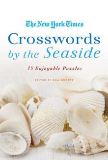 The New York Times Crosswords by the Seaside: 75 Enjoyable Puzzles - Will Shortz