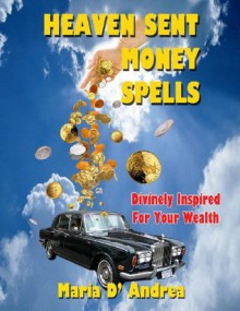 Heaven Sent Money Spells - Divinely Inspired For Your Wealth - Maria D' Andrea, Timothy Green Beckley, Tim R. Swartz