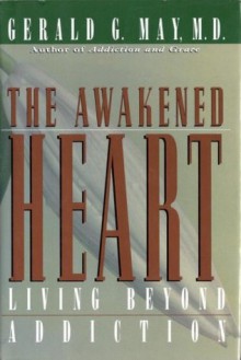 The Awakened Heart: Living Beyond Addiction - Gerald G. May