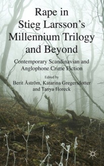 Rape in Stieg Larsson's Millennium Trilogy and Beyond: Contemporary Scandinavian and Anglophone Crime Fiction - Tanya Horeck, Katarina Gregersdotter, Berit Åström, Zoë Brigley (Thompson)