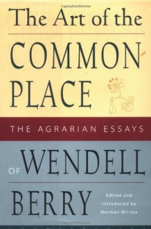 The Art of the Commonplace: The Agrarian Essays of Wendell Berry - Wendell Berry, Norman Wirzba