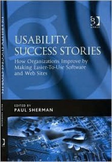 Usability Success Stories: How Organizations Improve by Making Easier-To-Use Software and Web Sites - Paul Sherman