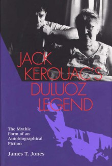 Jack Kerouac's Duluoz Legend: The Mythic Form of an Autobiographical Fiction - James T. Jones