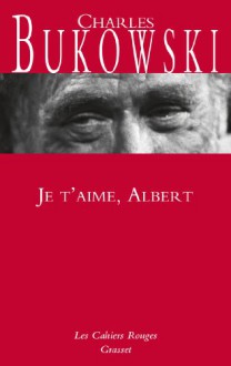 Je t'aime Albert - Nouveauté dans la collection: Les Cahiers Rouges - Charles Bukowski