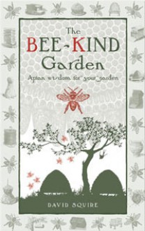 The Bee-Kind Garden: Apian Wisdom for Your Garden - David Squire