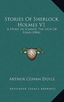 Stories of Sherlock Holmes V1: A Study in Scarlet, the Sign of Four (1904) - Arthur Conan Doyle