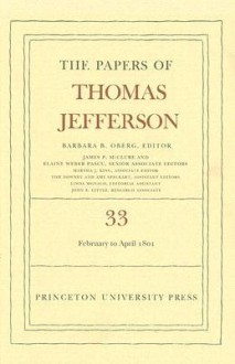 The Papers of Thomas Jefferson, Volume 33: 17 February to 30 April 1801 - Barbara B. Oberg