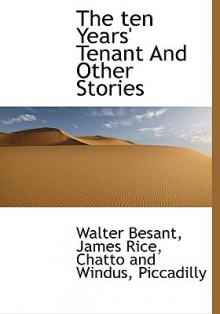 The Ten Years' Tenant and Other Stories - Walter Besant, James Rice, Piccadilly Chatto and Windus