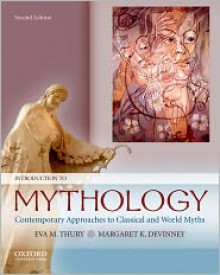 Introduction to Mythology: Contemporary Approaches to Classical and World Myths - Eva M. Thury, Margaret K. Devinney