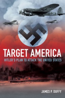 Target: America: Hitler's Plan to Attack the United States - James P. Duffy