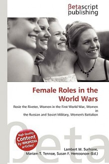 Female Roles in the World Wars - Lambert M. Surhone, Mariam T. Tennoe, Susan F. Henssonow