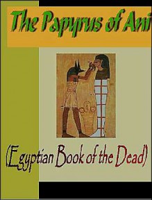 Papyrus of Ani (the Egyptian Book of the Dead) - E.A. Wallis Budge