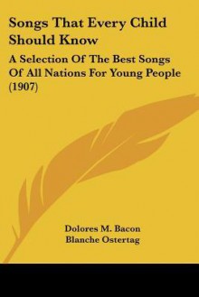 Songs That Every Child Should Know: A Selection of the Best Songs of All Nations for Young People (1907) - Dolores M. Bacon, Blanche Ostertag