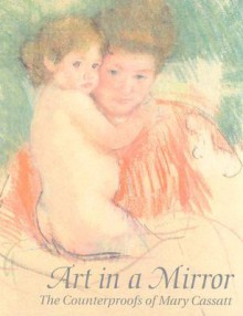 Art in a Mirror: The Counterproofs of Mary Cassatt - Mary Cassatt, Rosen Adelson, Warren Adelson