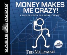 Money Makes Me Crazy!: A Prescription for Money Sanity - Ted McLyman, Brandon Batchelar