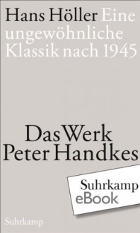 Eine ungewöhnliche Klassik nach 1945: Das Werk Peter Handkes (German Edition) - Hans Höller