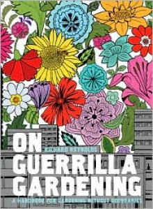 On Guerrilla Gardening: The Why, What, and How of Cultivating Neglected Public Space - Richard Reynolds