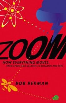 Zoom: From Atoms and Galaxies to Blizzards and Bees: How Everything Moves - Bob Berman