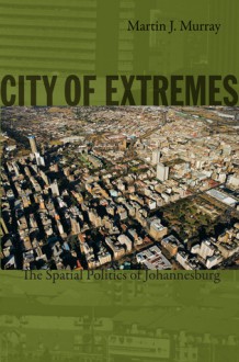 City of Extremes: The Spatial Politics of Johannesburg - Martin J. Murray, Julia Adams, George Steinmetz