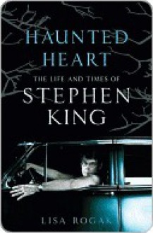 Haunted Heart: The Life and Times of Stephen King - Lisa Rogak