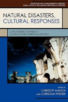 Natural Disasters, Cultural Responses: Case Studies Toward a Global Environmental History - Christof Mauch, Christian Pfister