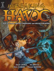 Wreaking Havoc: How to Create Fantasy Warriors and Wicked Weapons - Jim Pavelic, Chuck Lukacs