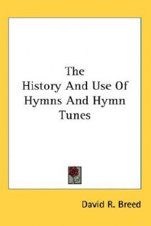 The History and Use of Hymns and Hymn Tunes - David Breed