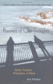 Prisoners of Our Thoughts: Viktor Frankl's Principles at Work - Alex Pattakos, Stephen R. Covey