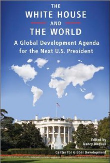 The White House and the World: A Global Development Agenda for the Next U.S. President - Nancy Birdsall