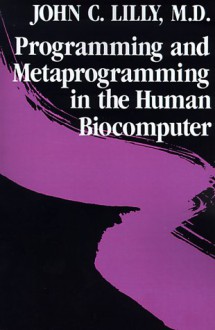 Programming & Metaprogramming in the Human Biocomputer: Theory & Experiments - John C. Lilly